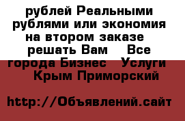 120 рублей Реальными рублями или экономия на втором заказе – решать Вам! - Все города Бизнес » Услуги   . Крым,Приморский